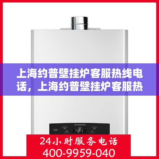 上海约普壁挂炉客服热线电话，上海约普壁挂炉客服热线电话，专业解决您的壁挂炉问题。