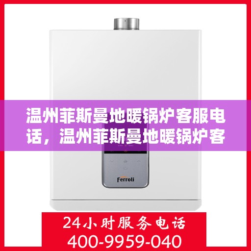 温州菲斯曼地暖锅炉客服电话，温州菲斯曼地暖锅炉客服热线及咨询支持服务介绍