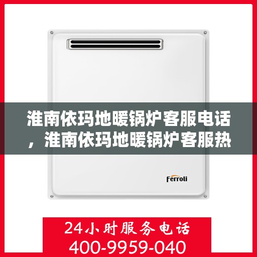 淮南依玛地暖锅炉客服电话，淮南依玛地暖锅炉客服热线查询