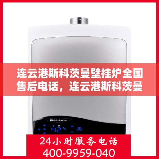 连云港斯科茨曼壁挂炉全国售后电话，连云港斯科茨曼壁挂炉售后服务热线及电话全攻略