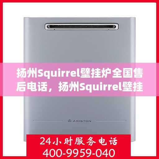 扬州Squirrel壁挂炉全国售后电话，扬州Squirrel壁挂炉售后服务热线及电话大全