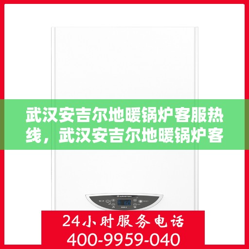 武汉安吉尔地暖锅炉客服热线，武汉安吉尔地暖锅炉客服热线，专业解答，温暖您的生活