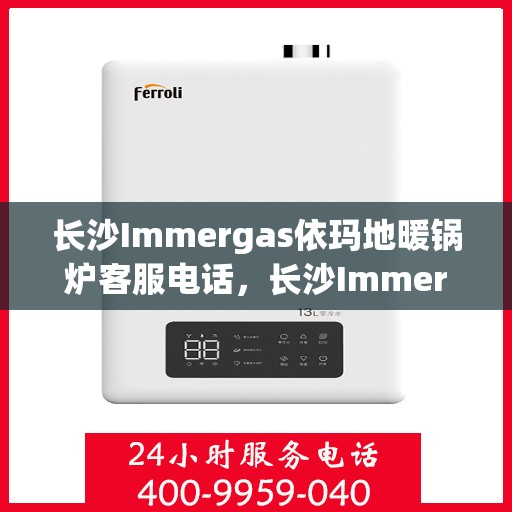 长沙Immergas依玛地暖锅炉客服电话，长沙Immergas依玛地暖锅炉客服热线及咨询电话号码