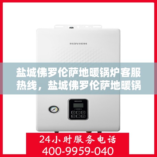 盐城佛罗伦萨地暖锅炉客服热线，盐城佛罗伦萨地暖锅炉客服热线，专业支持与解决方案一站式服务