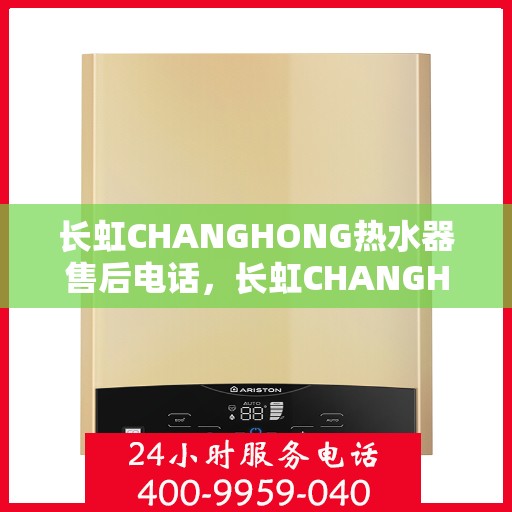 长虹CHANGHONG热水器售后电话，长虹CHANGHONG热水器售后服务热线及电话全解析