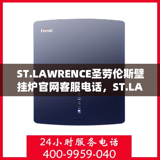 ST.LAWRENCE圣劳伦斯壁挂炉官网客服电话，ST.LAWRENCE圣劳伦斯壁挂炉官方客服热线及售后服务电话
