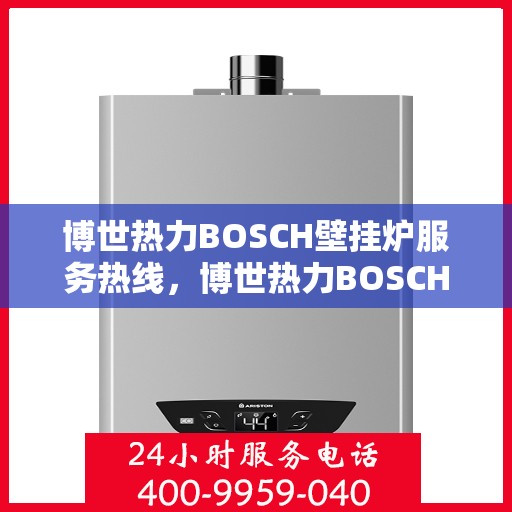 博世热力BOSCH壁挂炉服务热线，博世热力BOSCH壁挂炉服务热线，专业团队为您解答采暖疑难，贴心保障您的居家温暖。