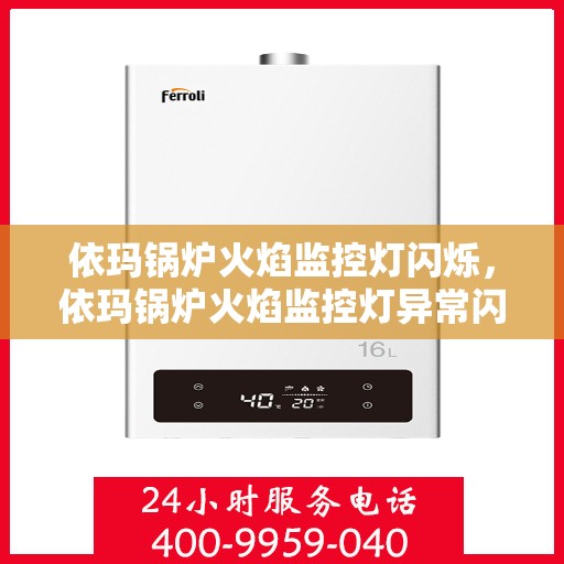 依玛锅炉火焰监控灯闪烁，依玛锅炉火焰监控灯异常闪烁，原因解析与应对之策