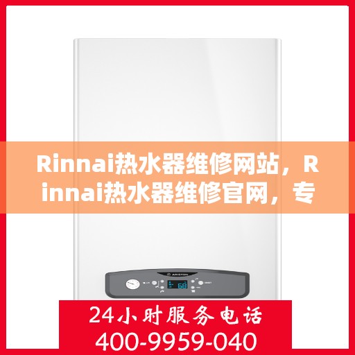 Rinnai热水器维修网站，Rinnai热水器维修官网，专业解决热水难题，一站式服务保障