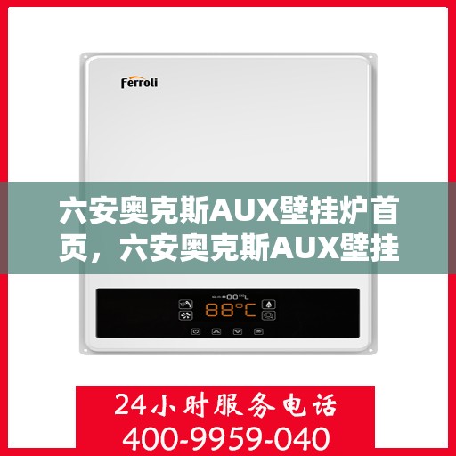 六安奥克斯AUX壁挂炉首页，六安奥克斯AUX壁挂炉，首页概览