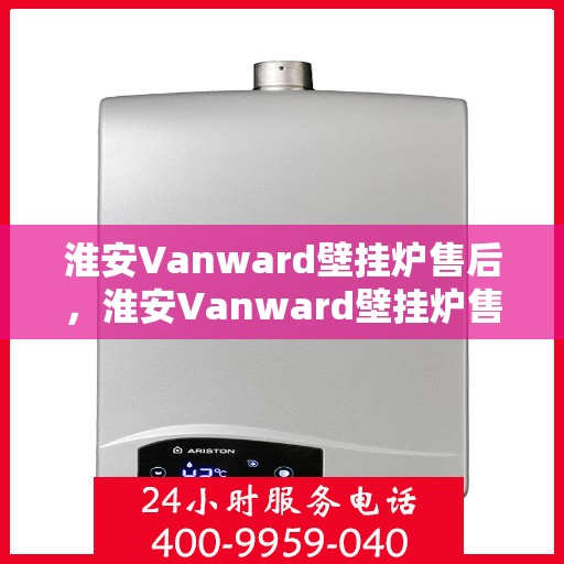 淮安Vanward壁挂炉售后，淮安Vanward壁挂炉售后服务支持
