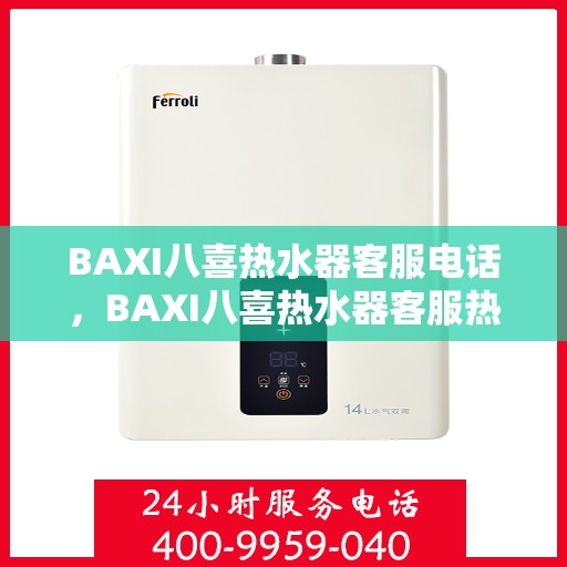 BAXI八喜热水器客服电话，BAXI八喜热水器客服热线及电话咨询服务指南