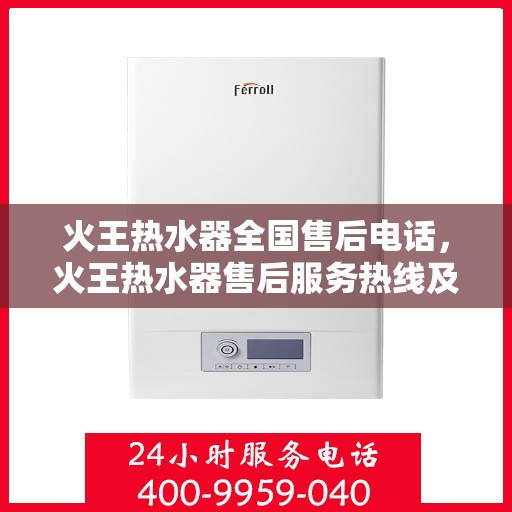 火王热水器全国售后电话，火王热水器售后服务热线及全国服务网点汇总