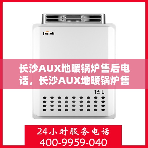 长沙AUX地暖锅炉售后电话，长沙AUX地暖锅炉售后服务热线及电话查询