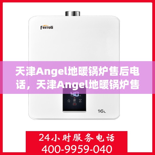 天津Angel地暖锅炉售后电话，天津Angel地暖锅炉售后服务热线及电话查询