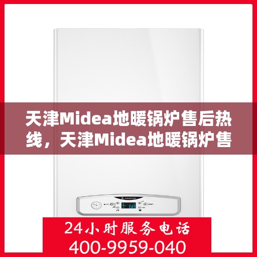 天津Midea地暖锅炉售后热线，天津Midea地暖锅炉售后服务热线，专业维修与咨询支持