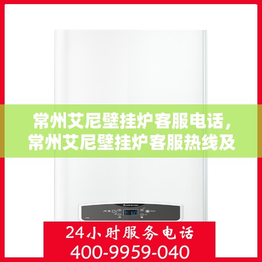 常州艾尼壁挂炉客服电话，常州艾尼壁挂炉客服热线及售后支持服务指南