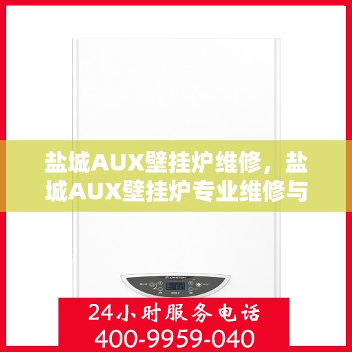盐城AUX壁挂炉维修，盐城AUX壁挂炉专业维修与保养服务