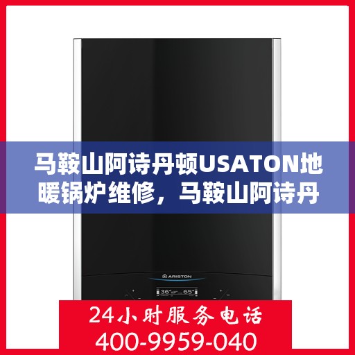 马鞍山阿诗丹顿USATON地暖锅炉维修，马鞍山阿诗丹顿USATON地暖锅炉维修服务解析