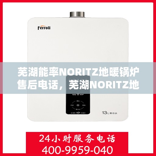 芜湖能率NORITZ地暖锅炉售后电话，芜湖NORITZ地暖锅炉售后维修服务电话查询