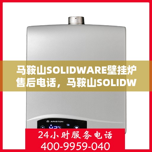 马鞍山SOLIDWARE壁挂炉售后电话,马鞍山SOLIDWARE壁挂炉售后服务热线及电话全攻略 马鞍山SOLIDWARE壁挂炉售后电话,马鞍山SOLIDWARE壁挂炉售后服务热线及电话全攻略