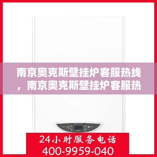 南京奥克斯壁挂炉客服热线，南京奥克斯壁挂炉客服热线，专业解答，贴心服务