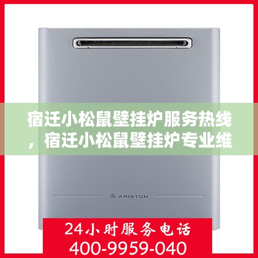 宿迁小松鼠壁挂炉服务热线，宿迁小松鼠壁挂炉专业维修服务热线