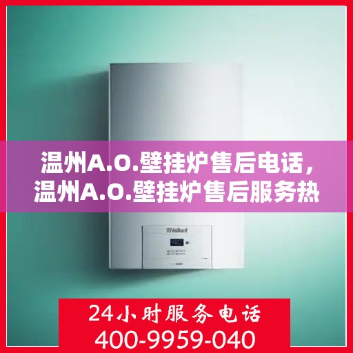 温州A.O.壁挂炉售后电话，温州A.O.壁挂炉售后服务热线及电话全攻略