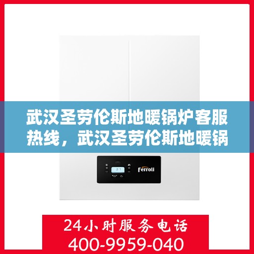 武汉圣劳伦斯地暖锅炉客服热线，武汉圣劳伦斯地暖锅炉客服热线，专业解答，温暖您的每一个冬季！