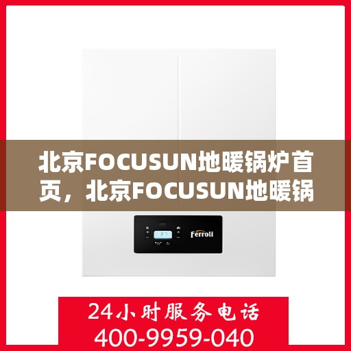 北京FOCUSUN地暖锅炉首页，北京FOCUSUN地暖锅炉，温暖首选，品质保障