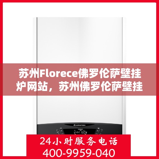 苏州Florece佛罗伦萨壁挂炉网站，苏州佛罗伦萨壁挂炉官网，专业品质，温暖家园