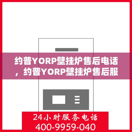 约普YORP壁挂炉售后电话,约普YORP壁挂炉售后服务热线及电话全攻略 约普YORP壁挂炉售后电话,约普YORP壁挂炉售后服务热线及电话全攻略
