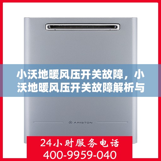 小沃地暖风压开关故障，小沃地暖风压开关故障解析与解决方案