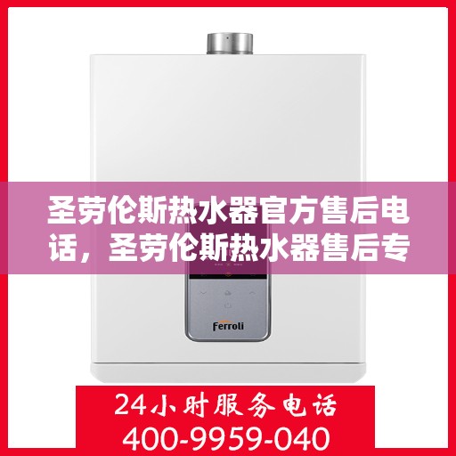 圣劳伦斯热水器官方售后电话，圣劳伦斯热水器售后专线，专业维修，快速响应，贴心服务！