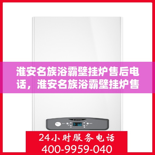 淮安名族浴霸壁挂炉售后电话，淮安名族浴霸壁挂炉售后服务热线及电话全攻略