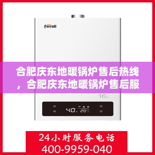 合肥庆东地暖锅炉售后热线，合肥庆东地暖锅炉售后服务热线及维修支持指南