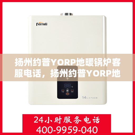 扬州约普YORP地暖锅炉客服电话，扬州约普YORP地暖锅炉客服热线及咨询电话号码