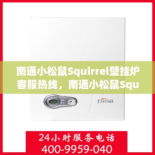 南通小松鼠Squirrel壁挂炉客服热线，南通小松鼠Squirrel壁挂炉客户服务热线，专业解答，温暖您的家！
