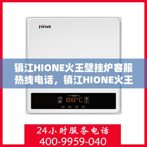 镇江HIONE火王壁挂炉客服热线电话，镇江HIONE火王壁挂炉客服热线详解