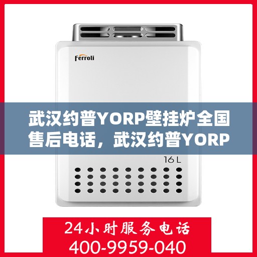 武汉约普YORP壁挂炉全国售后电话，武汉约普YORP壁挂炉售后服务热线及全国电话汇总