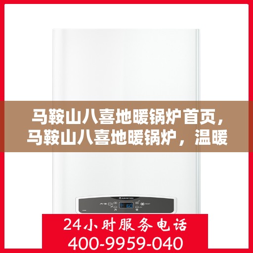 马鞍山八喜地暖锅炉首页，马鞍山八喜地暖锅炉，温暖首选，品质之选