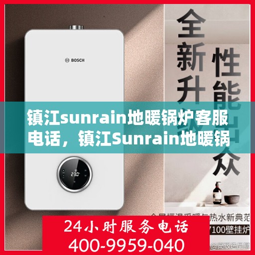 镇江sunrain地暖锅炉客服电话，镇江Sunrain地暖锅炉客服热线，专业解答，贴心服务