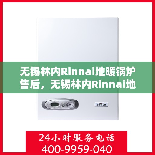 无锡林内Rinnai地暖锅炉售后,无锡林内Rinnai地暖锅炉售后服务解析 无锡林内Rinnai地暖锅炉售后,无锡林内Rinnai地暖锅炉售后服务解析