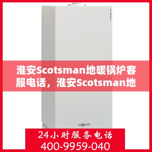 淮安Scotsman地暖锅炉客服电话，淮安Scotsman地暖锅炉客服热线查询