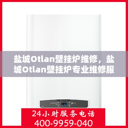 盐城Otlan壁挂炉维修，盐城Otlan壁挂炉专业维修服务