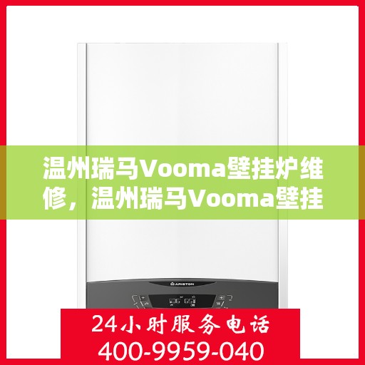 温州瑞马Vooma壁挂炉维修，温州瑞马Vooma壁挂炉专业维修服务