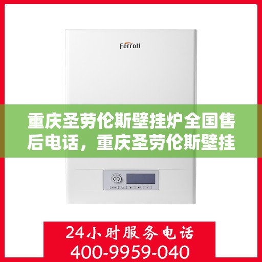 重庆圣劳伦斯壁挂炉全国售后电话，重庆圣劳伦斯壁挂炉全国售后热线及服务中心电话介绍