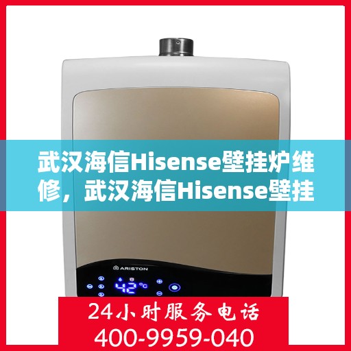 武汉海信Hisense壁挂炉维修，武汉海信Hisense壁挂炉专业维修与保养服务