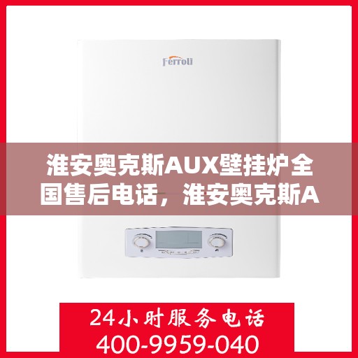 淮安奥克斯AUX壁挂炉全国售后电话，淮安奥克斯AUX壁挂炉售后全国服务热线及维修指南