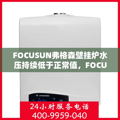 FOCUSUN弗格森壁挂炉水压持续低于正常值，FOCUSUN弗格森壁挂炉水压持续偏低，如何解决这一问题？